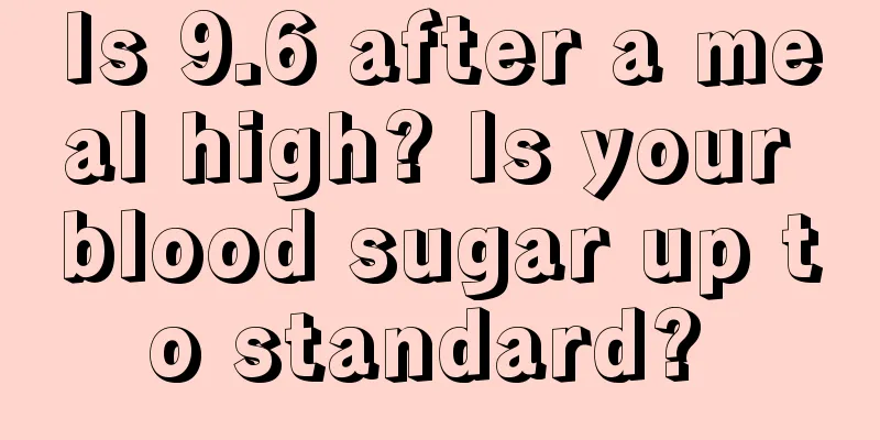 Is 9.6 after a meal high? Is your blood sugar up to standard? 