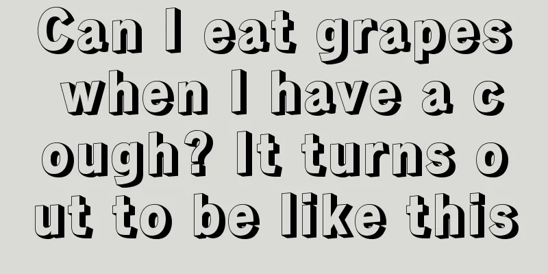 Can I eat grapes when I have a cough? It turns out to be like this