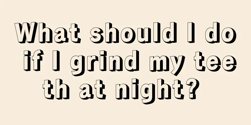 What should I do if I grind my teeth at night? 