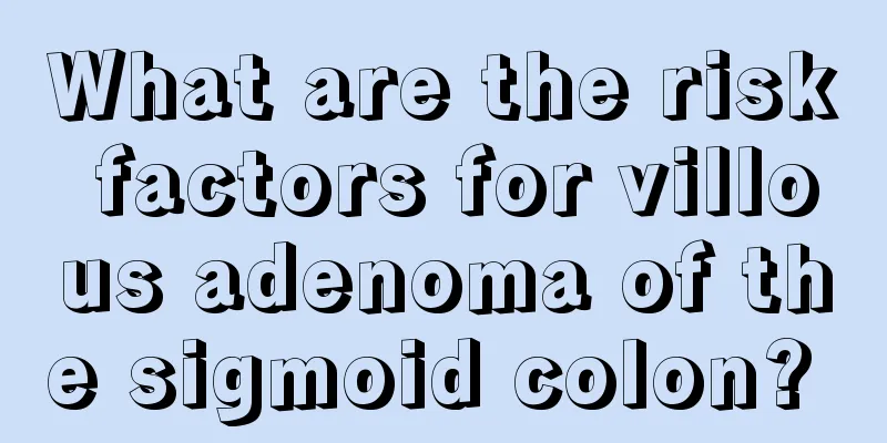 What are the risk factors for villous adenoma of the sigmoid colon? 