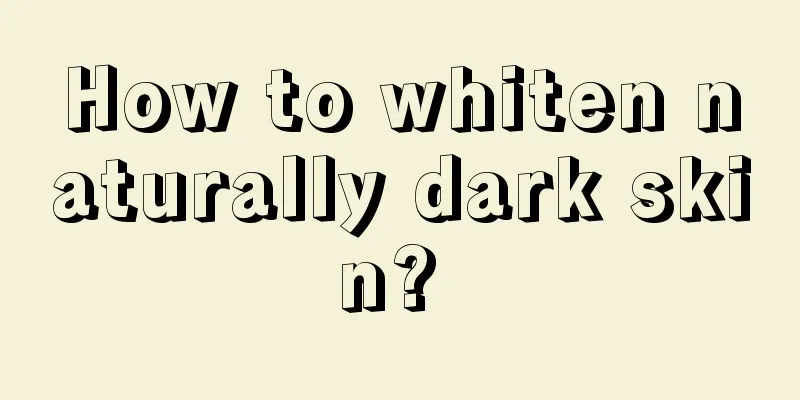 How to whiten naturally dark skin? 