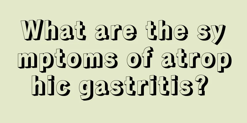 What are the symptoms of atrophic gastritis? 