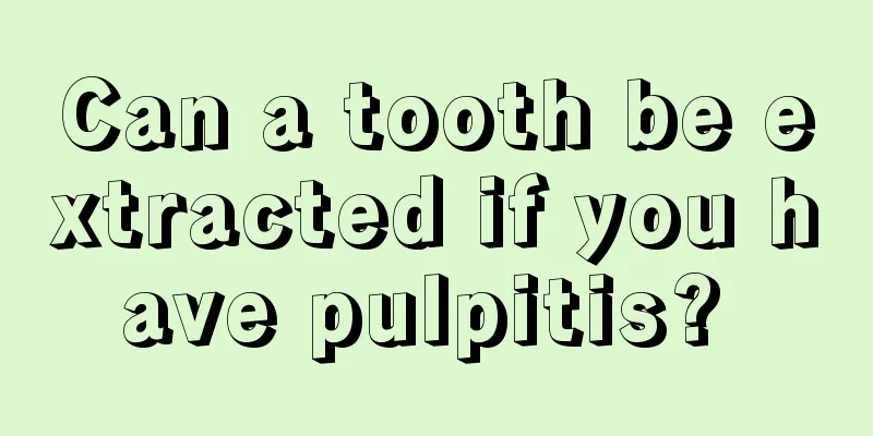 Can a tooth be extracted if you have pulpitis? 