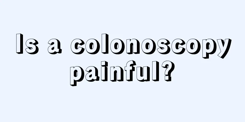 Is a colonoscopy painful? 