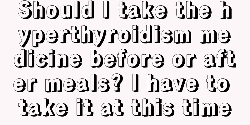 Should I take the hyperthyroidism medicine before or after meals? I have to take it at this time