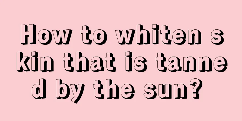 How to whiten skin that is tanned by the sun? 