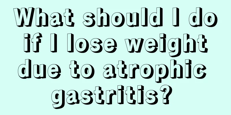 What should I do if I lose weight due to atrophic gastritis? 