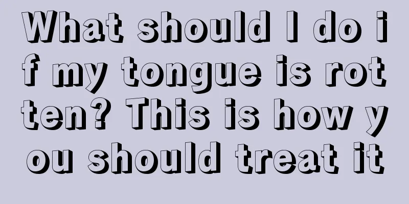 What should I do if my tongue is rotten? This is how you should treat it