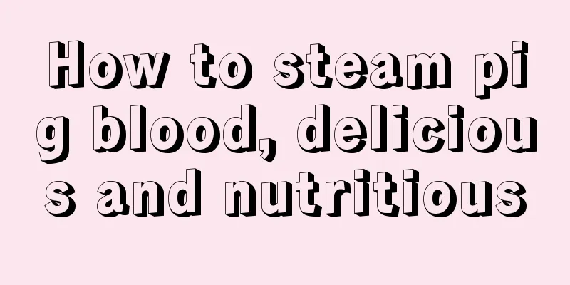 How to steam pig blood, delicious and nutritious