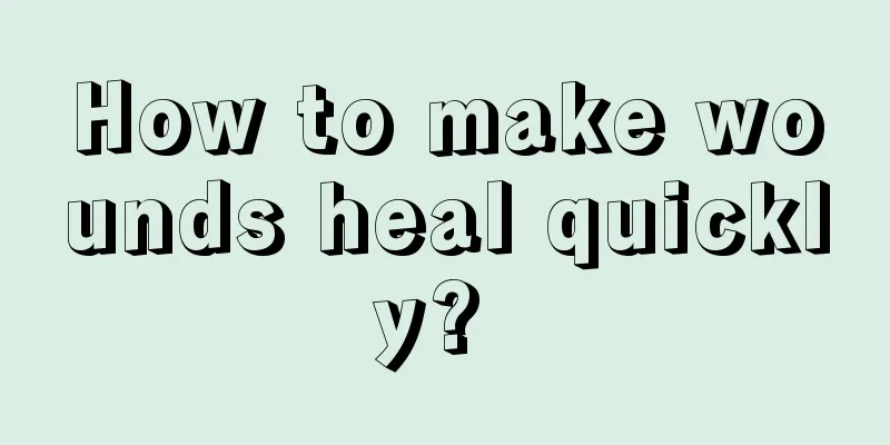 How to make wounds heal quickly? 