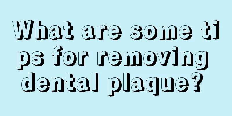 What are some tips for removing dental plaque? 