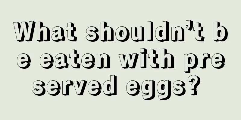 What shouldn’t be eaten with preserved eggs? 