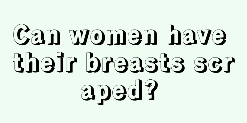 Can women have their breasts scraped? 