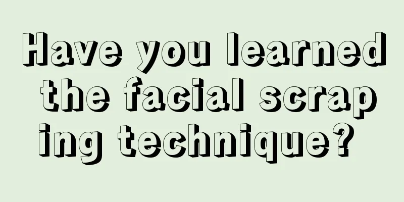 Have you learned the facial scraping technique? 