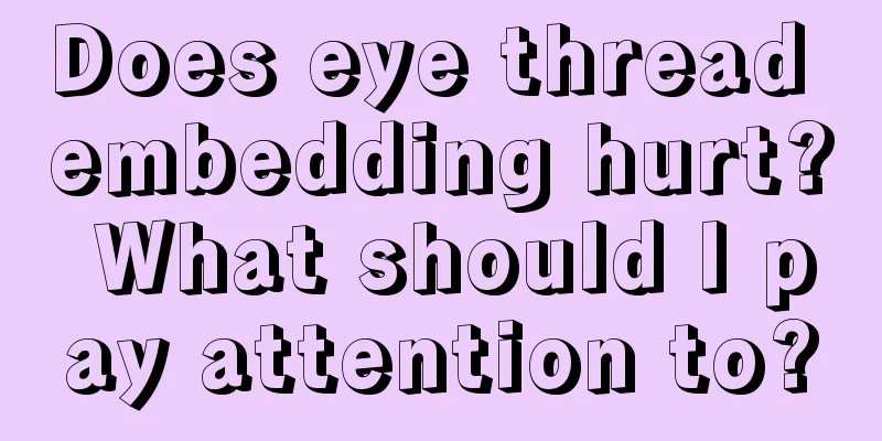 Does eye thread embedding hurt? What should I pay attention to?