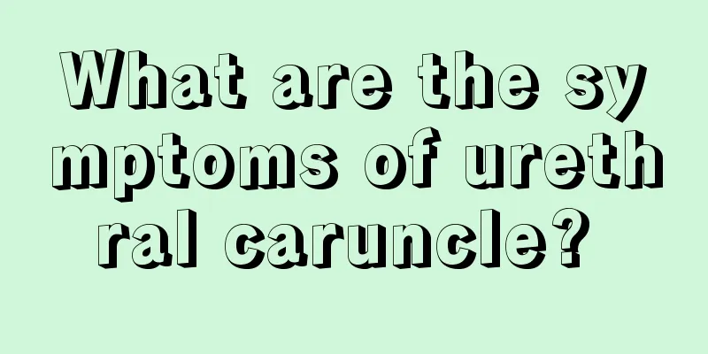 What are the symptoms of urethral caruncle? 