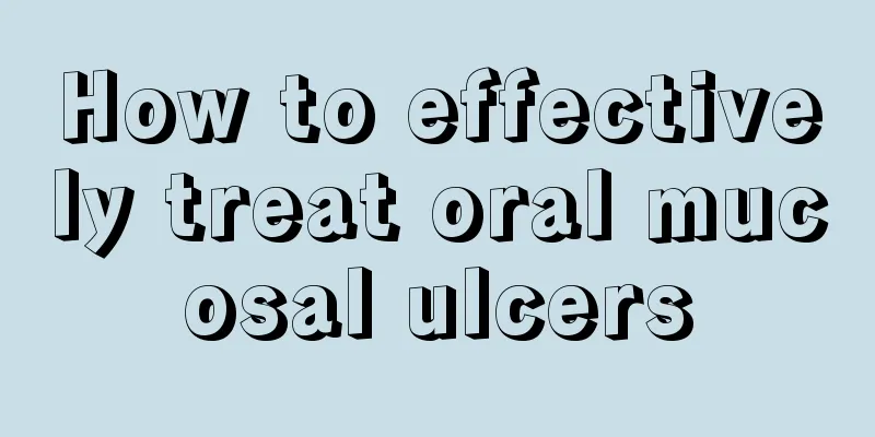 How to effectively treat oral mucosal ulcers