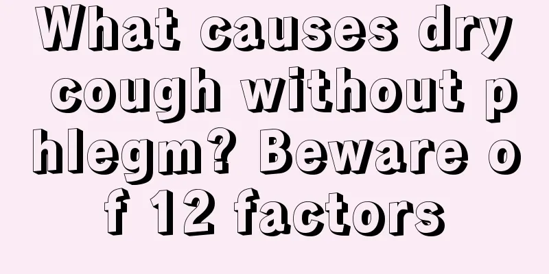 What causes dry cough without phlegm? Beware of 12 factors