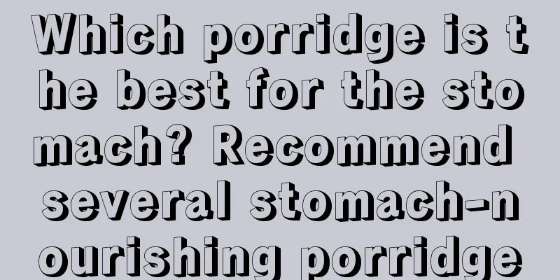 Which porridge is the best for the stomach? Recommend several stomach-nourishing porridge