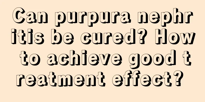Can purpura nephritis be cured? How to achieve good treatment effect? 