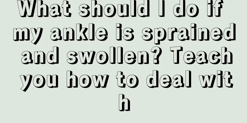 What should I do if my ankle is sprained and swollen? Teach you how to deal with