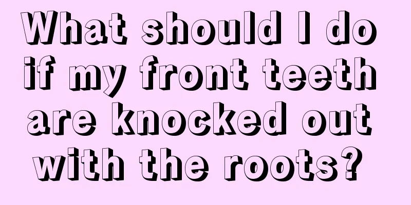 What should I do if my front teeth are knocked out with the roots? 