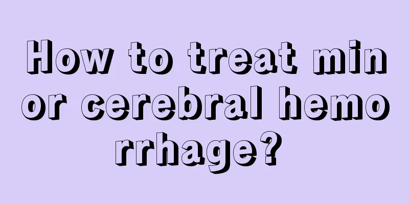 How to treat minor cerebral hemorrhage? 