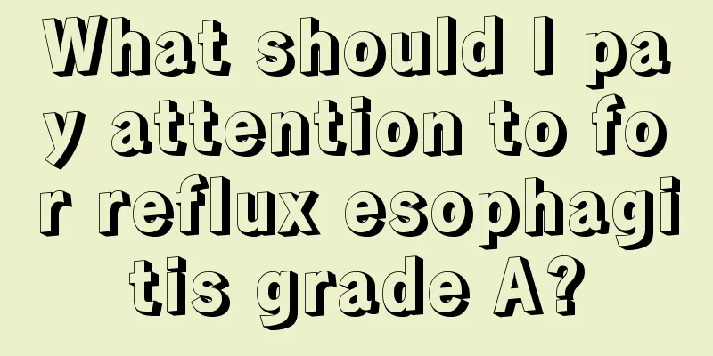 What should I pay attention to for reflux esophagitis grade A?