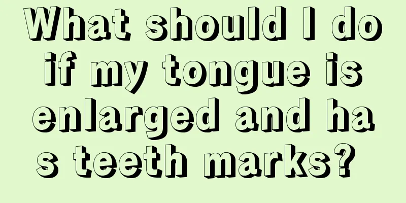 What should I do if my tongue is enlarged and has teeth marks? 