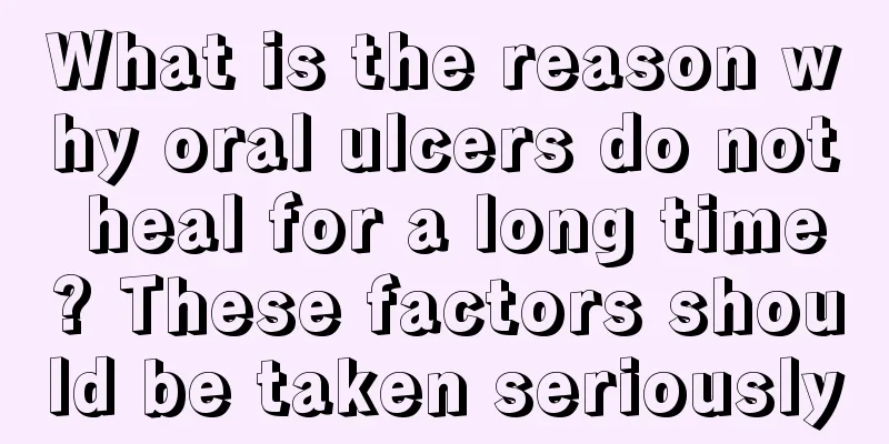 What is the reason why oral ulcers do not heal for a long time? These factors should be taken seriously