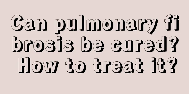 Can pulmonary fibrosis be cured? How to treat it?