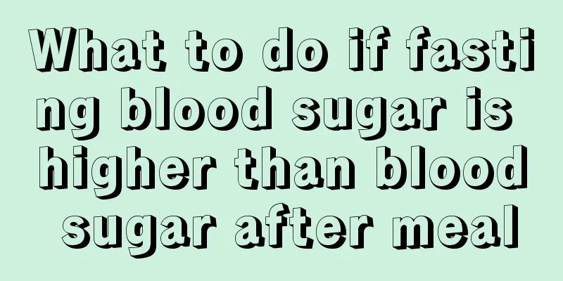 What to do if fasting blood sugar is higher than blood sugar after meal