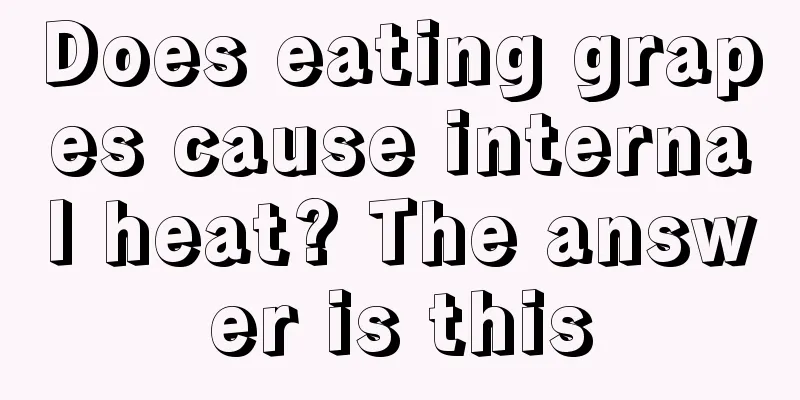 Does eating grapes cause internal heat? The answer is this