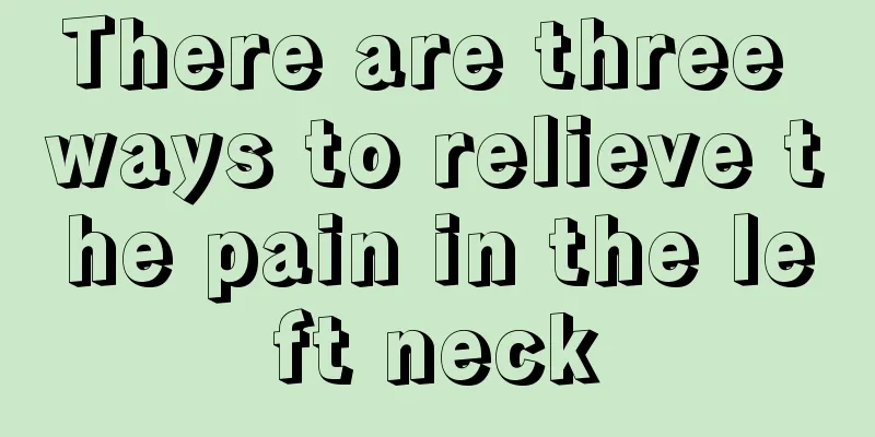 There are three ways to relieve the pain in the left neck