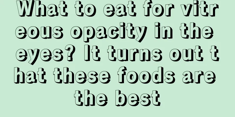 What to eat for vitreous opacity in the eyes? It turns out that these foods are the best