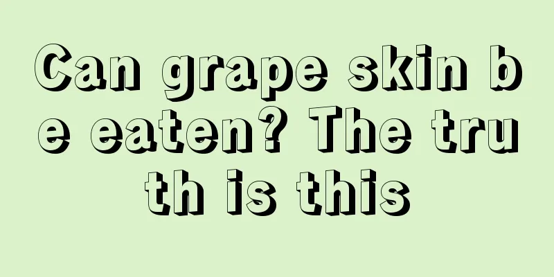 Can grape skin be eaten? The truth is this