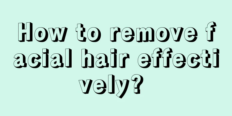 How to remove facial hair effectively? 
