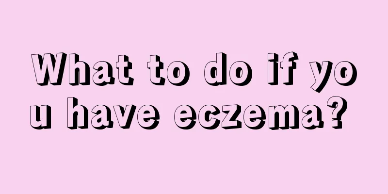 What to do if you have eczema? 