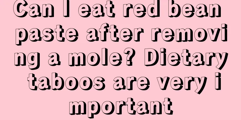 Can I eat red bean paste after removing a mole? Dietary taboos are very important