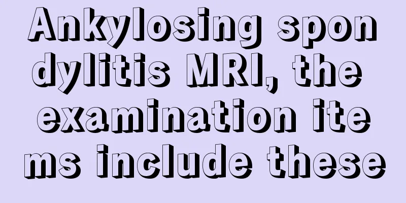 Ankylosing spondylitis MRI, the examination items include these