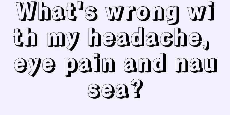 What's wrong with my headache, eye pain and nausea?