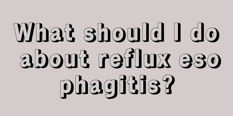What should I do about reflux esophagitis?