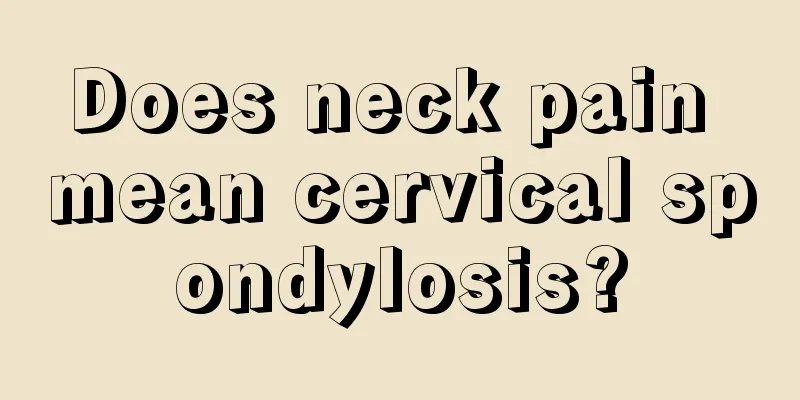Does neck pain mean cervical spondylosis?