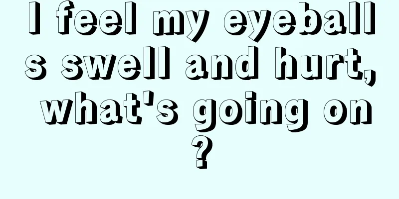 I feel my eyeballs swell and hurt, what's going on?