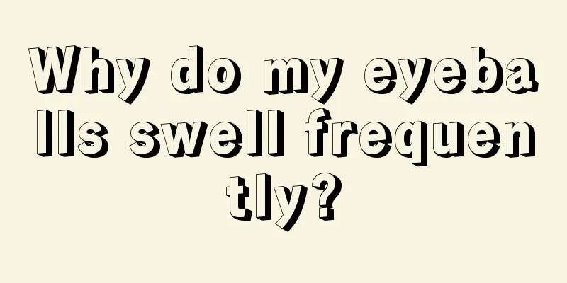 Why do my eyeballs swell frequently?