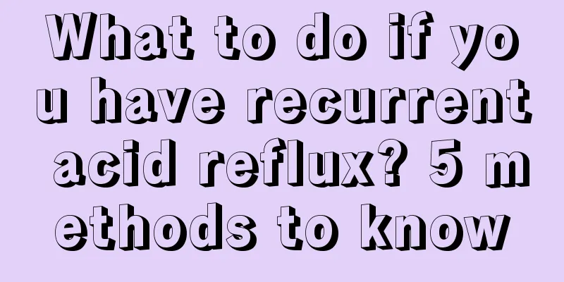What to do if you have recurrent acid reflux? 5 methods to know