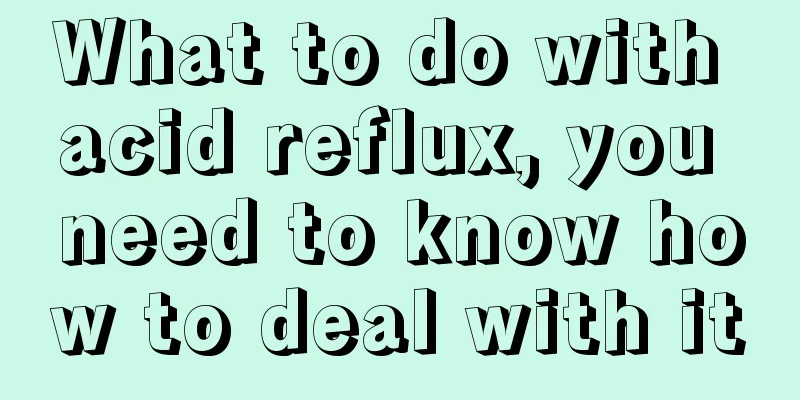 What to do with acid reflux, you need to know how to deal with it