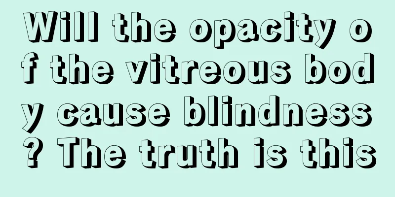 Will the opacity of the vitreous body cause blindness? The truth is this