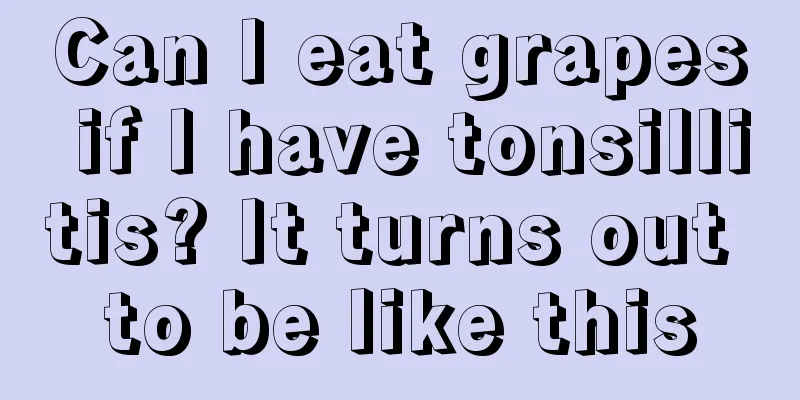 Can I eat grapes if I have tonsillitis? It turns out to be like this