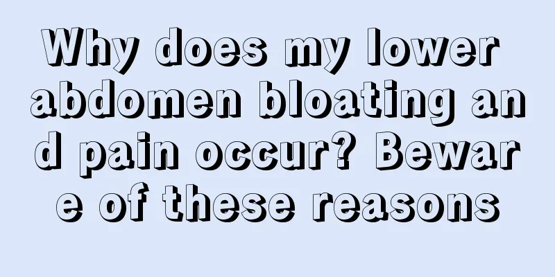 Why does my lower abdomen bloating and pain occur? Beware of these reasons